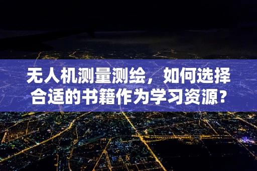 无人机测量测绘，如何选择合适的书籍作为学习资源？