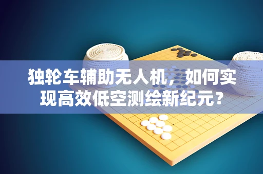 独轮车辅助无人机，如何实现高效低空测绘新纪元？