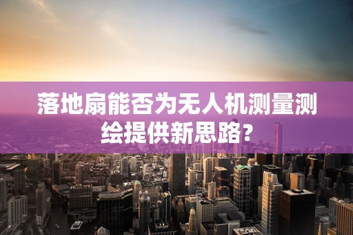 落地扇能否为无人机测量测绘提供新思路？