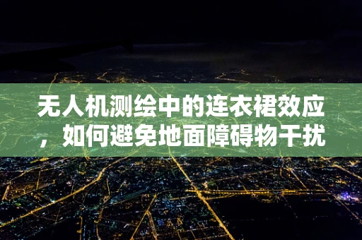 无人机测绘中的连衣裙效应，如何避免地面障碍物干扰？