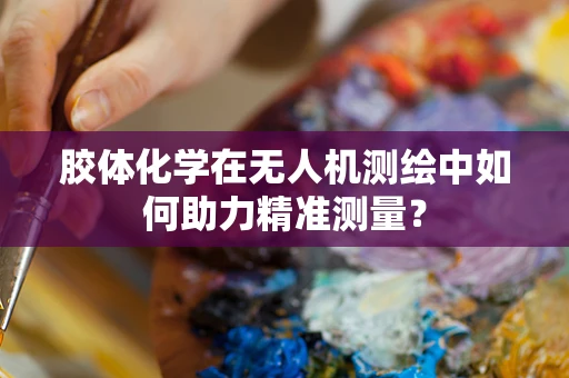 胶体化学在无人机测绘中如何助力精准测量？