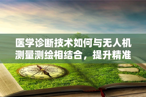 医学诊断技术如何与无人机测量测绘相结合，提升精准医疗的边界？