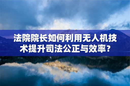 法院院长如何利用无人机技术提升司法公正与效率？