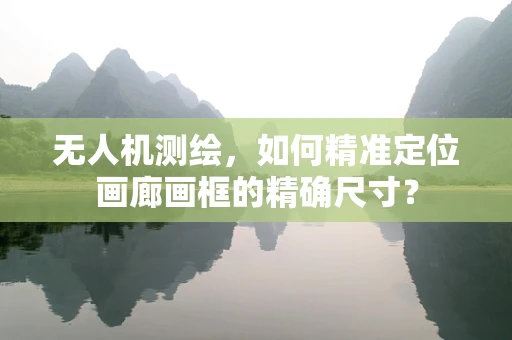 无人机测绘，如何精准定位画廊画框的精确尺寸？
