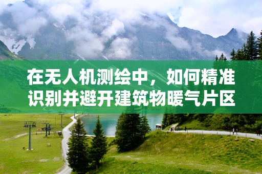 在无人机测绘中，如何精准识别并避开建筑物暖气片区域？
