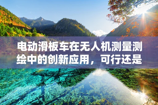电动滑板车在无人机测量测绘中的创新应用，可行还是幻想？