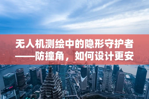 无人机测绘中的隐形守护者——防撞角，如何设计更安全？