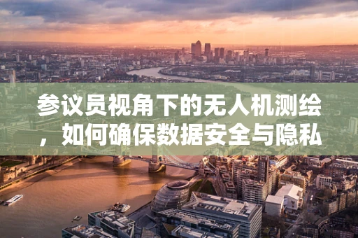 参议员视角下的无人机测绘，如何确保数据安全与隐私保护？