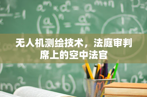 无人机测绘技术，法庭审判席上的空中法官