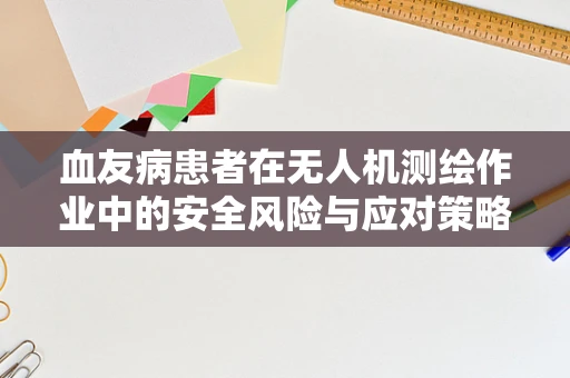 血友病患者在无人机测绘作业中的安全风险与应对策略