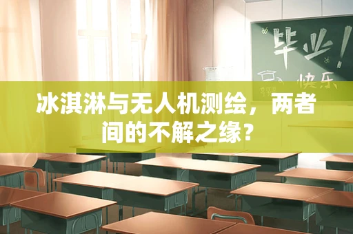 冰淇淋与无人机测绘，两者间的不解之缘？