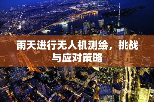 雨天进行无人机测绘，挑战与应对策略
