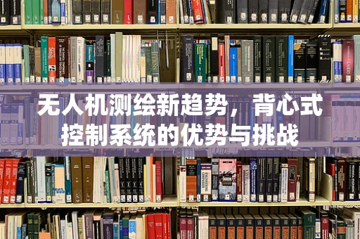 无人机测绘新趋势，背心式控制系统的优势与挑战