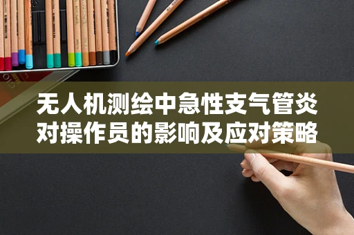 无人机测绘中急性支气管炎对操作员的影响及应对策略