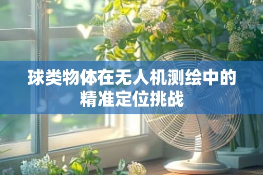 球类物体在无人机测绘中的精准定位挑战