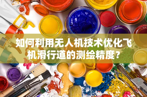 如何利用无人机技术优化飞机滑行道的测绘精度？