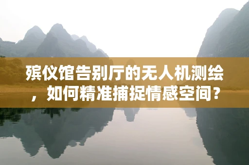 殡仪馆告别厅的无人机测绘，如何精准捕捉情感空间？