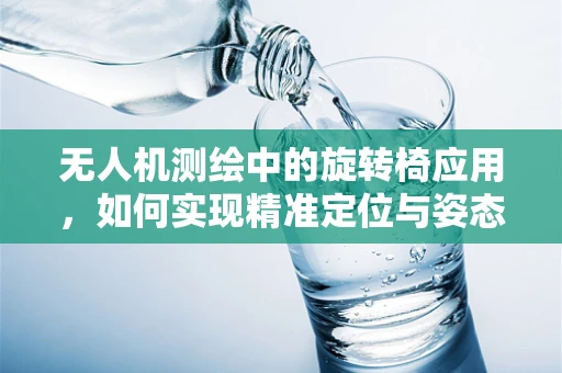 无人机测绘中的旋转椅应用，如何实现精准定位与姿态控制？