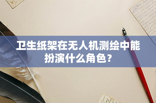 卫生纸架在无人机测绘中能扮演什么角色？