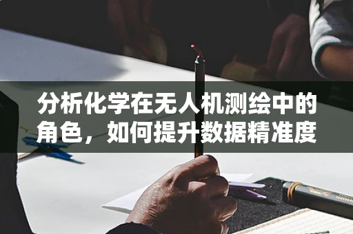 分析化学在无人机测绘中的角色，如何提升数据精准度？