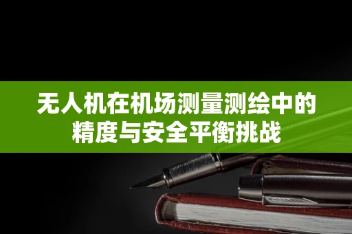 无人机在机场测量测绘中的精度与安全平衡挑战