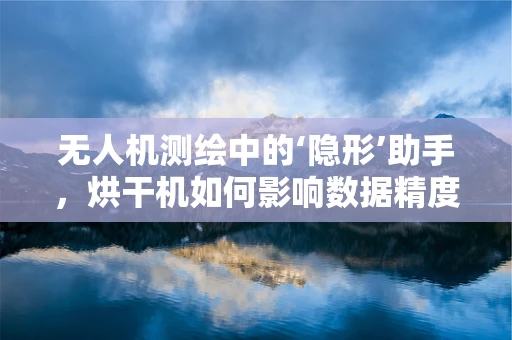 无人机测绘中的‘隐形’助手，烘干机如何影响数据精度？