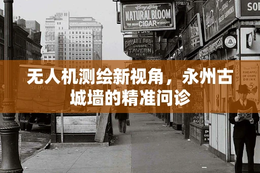 无人机测绘新视角，永州古城墙的精准问诊
