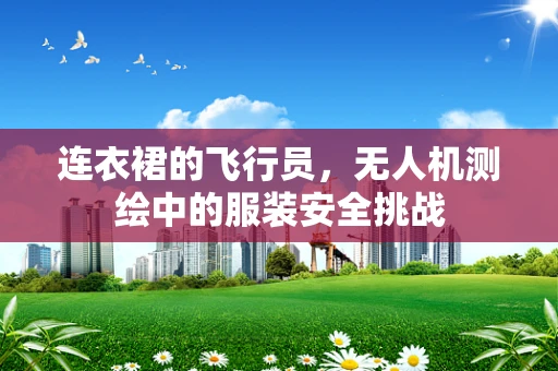 连衣裙的飞行员，无人机测绘中的服装安全挑战