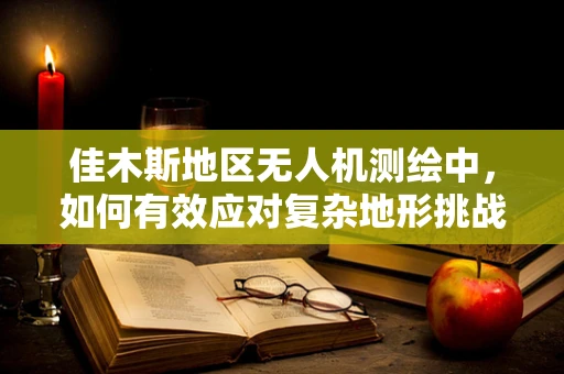 佳木斯地区无人机测绘中，如何有效应对复杂地形挑战？