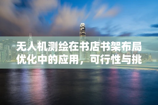 无人机测绘在书店书架布局优化中的应用，可行性与挑战？