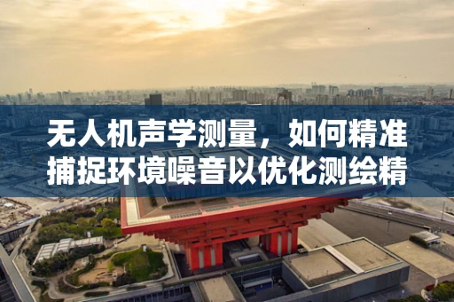 无人机声学测量，如何精准捕捉环境噪音以优化测绘精度？