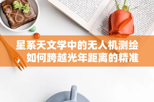 星系天文学中的无人机测绘，如何跨越光年距离的精准测量？