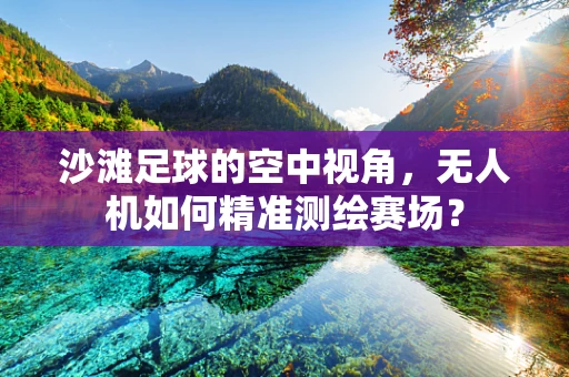 沙滩足球的空中视角，无人机如何精准测绘赛场？