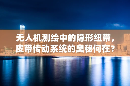 无人机测绘中的隐形纽带，皮带传动系统的奥秘何在？