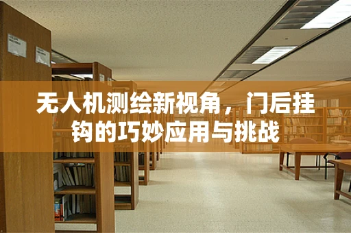 无人机测绘新视角，门后挂钩的巧妙应用与挑战