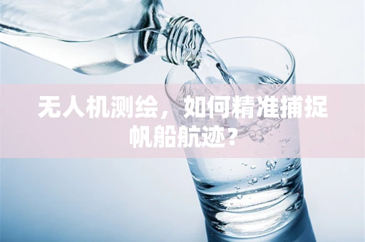 无人机测绘，如何精准捕捉帆船航迹？
