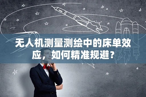 无人机测量测绘中的床单效应，如何精准规避？