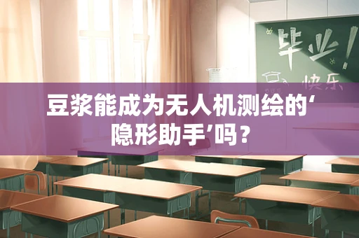 豆浆能成为无人机测绘的‘隐形助手’吗？