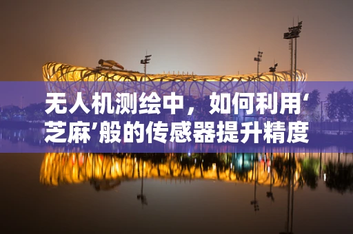 无人机测绘中，如何利用‘芝麻’般的传感器提升精度？
