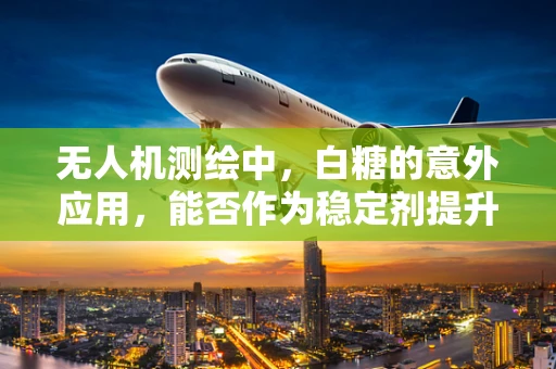 无人机测绘中，白糖的意外应用，能否作为稳定剂提升图像清晰度？