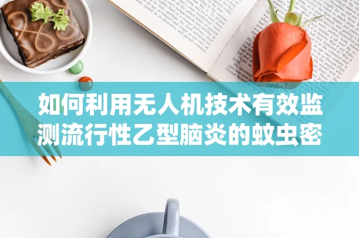 如何利用无人机技术有效监测流行性乙型脑炎的蚊虫密度？