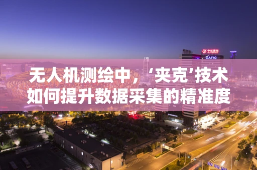 无人机测绘中，‘夹克’技术如何提升数据采集的精准度？