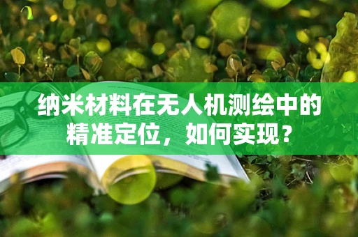 纳米材料在无人机测绘中的精准定位，如何实现？