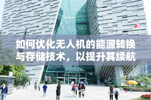 如何优化无人机的能源转换与存储技术，以提升其续航能力？
