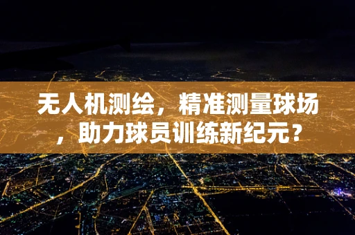 无人机测绘，精准测量球场，助力球员训练新纪元？