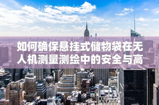 如何确保悬挂式储物袋在无人机测量测绘中的安全与高效？