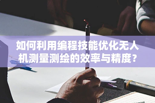 如何利用编程技能优化无人机测量测绘的效率与精度？