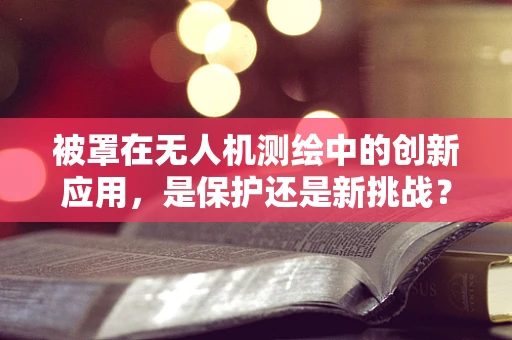 被罩在无人机测绘中的创新应用，是保护还是新挑战？