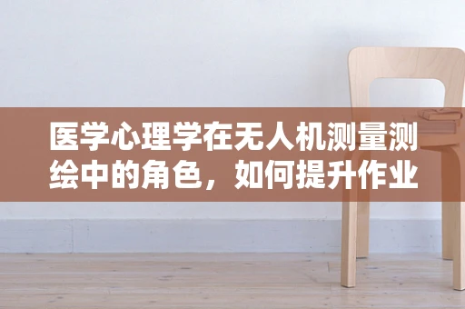 医学心理学在无人机测量测绘中的角色，如何提升作业人员的心理适应力？