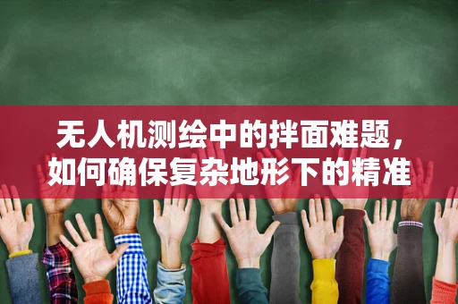 无人机测绘中的拌面难题，如何确保复杂地形下的精准定位？